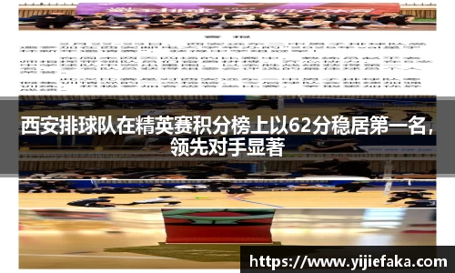 西安排球队在精英赛积分榜上以62分稳居第一名，领先对手显著