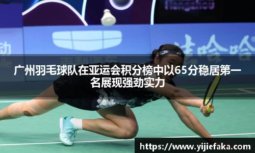 广州羽毛球队在亚运会积分榜中以65分稳居第一名展现强劲实力