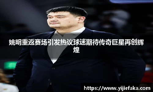 姚明重返赛场引发热议球迷期待传奇巨星再创辉煌