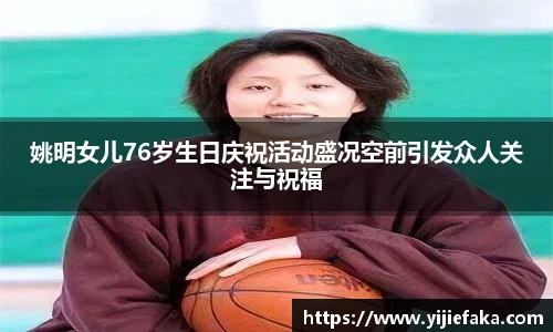 姚明女儿76岁生日庆祝活动盛况空前引发众人关注与祝福