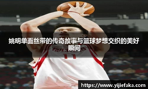 姚明单面丝带的传奇故事与篮球梦想交织的美好瞬间