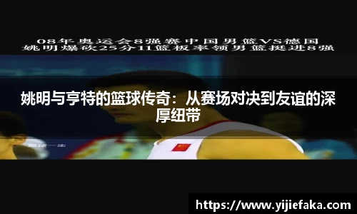 姚明与亨特的篮球传奇：从赛场对决到友谊的深厚纽带