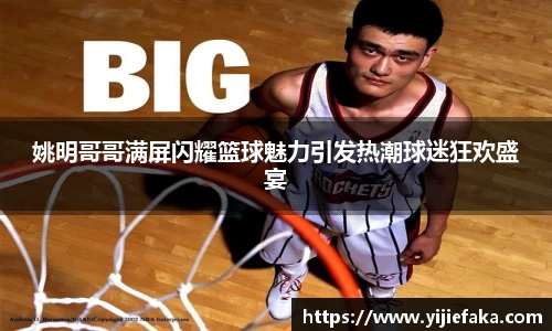 姚明哥哥满屏闪耀篮球魅力引发热潮球迷狂欢盛宴