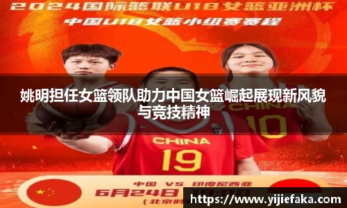 姚明担任女篮领队助力中国女篮崛起展现新风貌与竞技精神