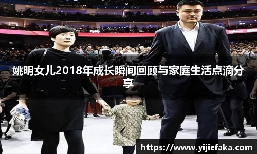 姚明女儿2018年成长瞬间回顾与家庭生活点滴分享