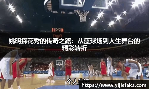 姚明探花秀的传奇之路：从篮球场到人生舞台的精彩转折
