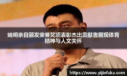姚明亲自颁发荣誉奖项表彰杰出贡献者展现体育精神与人文关怀