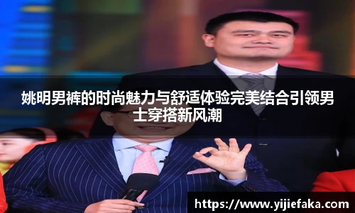 姚明男裤的时尚魅力与舒适体验完美结合引领男士穿搭新风潮
