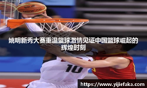 姚明新秀大赛重温篮球激情见证中国篮球崛起的辉煌时刻