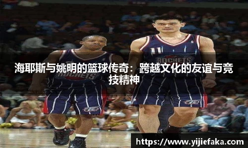 海耶斯与姚明的篮球传奇：跨越文化的友谊与竞技精神