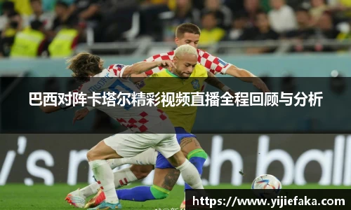 巴西对阵卡塔尔精彩视频直播全程回顾与分析