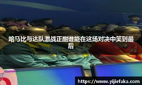 哈马比与达队激战正酣谁能在这场对决中笑到最后