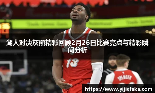 湖人对决灰熊精彩回顾2月26日比赛亮点与精彩瞬间分析
